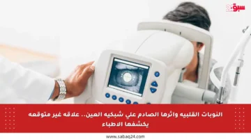 النوبات القلبية وأثرها الصادم على شبكية العين.. علاقة غير متوقعة يكشفها الأطباء